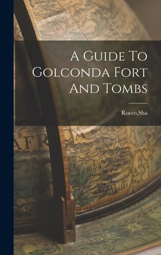A Guide To Golconda Fort And Tombs