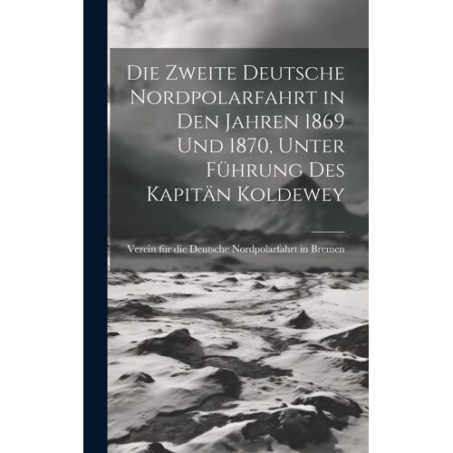 Die Zweite Deutsche Nordpolarfahrt In Den Jahren 1869 Und 1870, Unter Führung Des Kapitän Koldewey