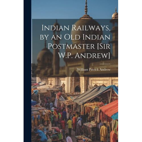 Indian Railways, By An Old Indian Postmaster [Sir W.P. Andrew]