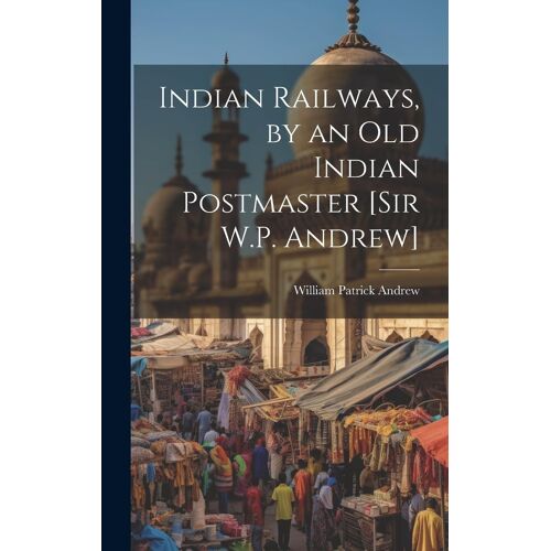 Indian Railways, By An Old Indian Postmaster [Sir W.P. Andrew]