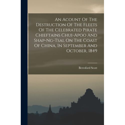 An Acount Of The Destruction Of The Fleets Of The Celebrated Pirate Chieftains Chui-Apoo And Shap-Ng-Tsai, On The Coast Of China, In September And Oct