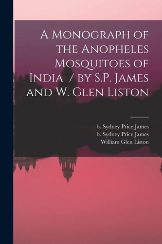 A Monograph Of The Anopheles Mosquitoes Of India / By S.P. James And W. Glen Liston