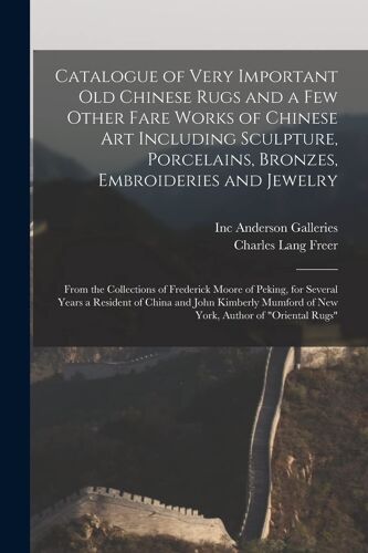 Catalogue Of Very Important Old Chinese Rugs And A Few Other Fare Works Of Chinese Art Including Sculpture, Porcelains, Bronzes, Embroideries And Jewe