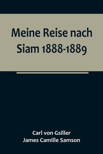 Meine Reise Nach Siam 1888-1889.; Aufzeichnungen Des K. Und K. Legationsrathes Dr. J. Camille Samson