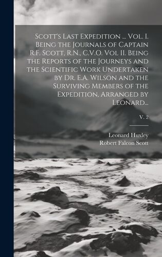 Scott's Last Expedition ... Vol. I. Being The Journals Of Captain R.F. Scott, R.N., C.V.O. Vol Ii. Being The Reports Of The Journeys And The Scientifi