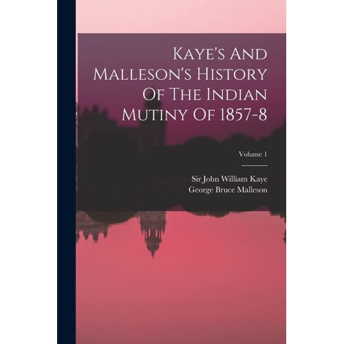 Kaye's And Malleson's History Of The Indian Mutiny Of 1857-8; Volume 1