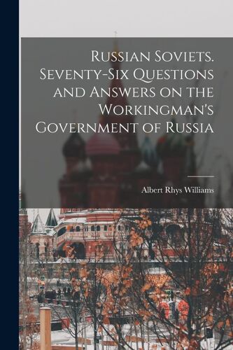 Russian Soviets. Seventy-Six Questions And Answers On The Workingman's Government Of Russia