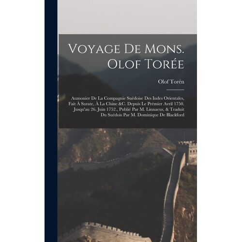 Voyage De Mons. Olof Torée: Aumonier De La Compagnie Suédoise Des Indes Orientales, Fait À Surate, À La Chine &c. Depuis Le Prémier Avril 1750. Ju
