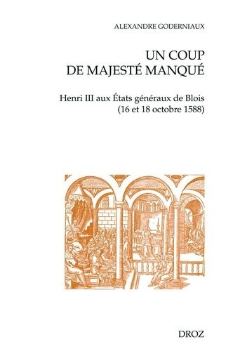 Un Coup De Majesté Manqué - Henri Iii Aux Etats Généraux De Blois (16 Et 18 Octobre 1588)