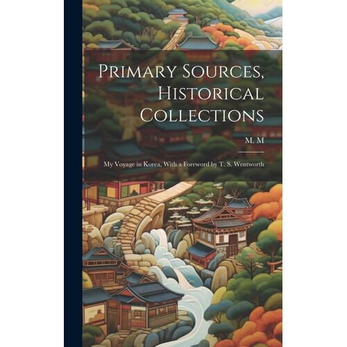 Primary Sources, Historical Collections: My Voyage In Korea, With A Foreword By T. S. Wentworth