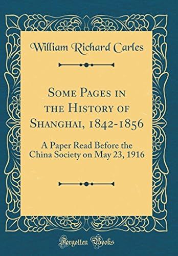 Some Pages In The History Of Shanghai, 1842-1856: A Paper Read Before The China Society On May 23, 1916 (Classic Reprint)