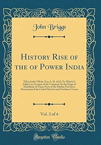 History Rise Of The Of Power India, Vol. 2 Of 4: Till In India Till The Year A. D. 1612; To Which Is Added, An Account Of The Conquest, By The Kings ... The Ceded Districts And Northern Circars