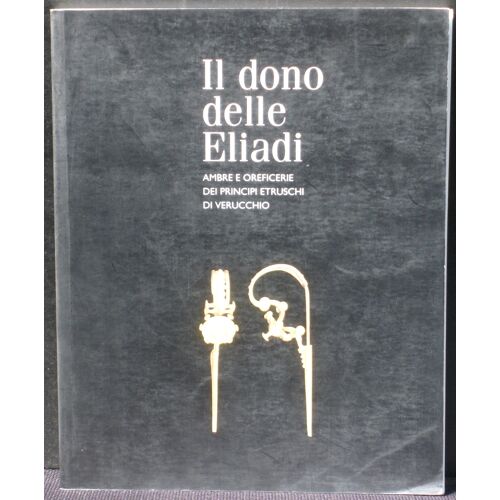 Il Dono Delle Eliadi. Ambre E Oreficerie Dei Principi Etruschi Di Verucchio