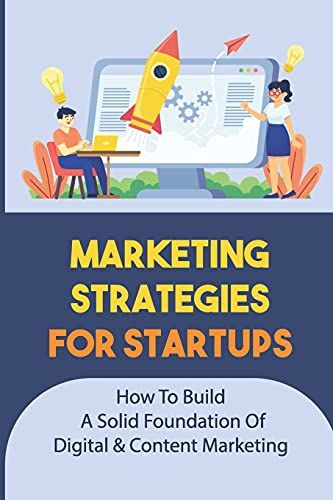 Marketing Strategies For Startups: How To Build A Solid Foundation Of Digital & Content Marketing: Digital Marketing Plan