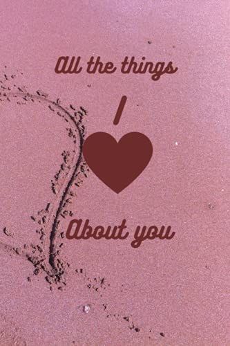 All The Things I Love About You: Love Journal, Notebook Gratitude & Positivity, Girlfriend Gift, Wife Gift, Boyfriend And Husband Gift, Memories Journal