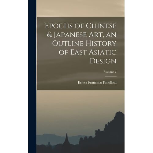 Epochs Of Chinese & Japanese Art, An Outline History Of East Asiatic Design; Volume 2