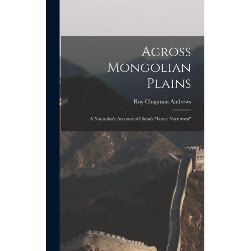 Across Mongolian Plains: A Naturalist's Account Of China's "Great Northwest