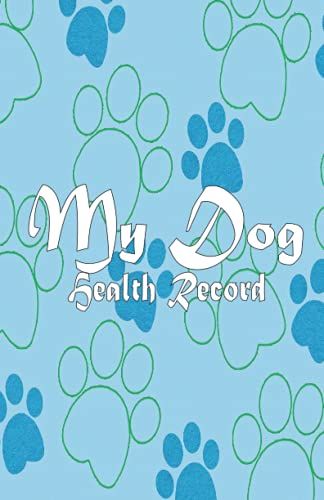My Dog Health Record: Pet Complete Health & Vaccine Track Journal | Pet Visit Log | Medication Chart | Immunization Schedule And Record | Vaccination, Weight, Medical Treatments, Vet Contacts