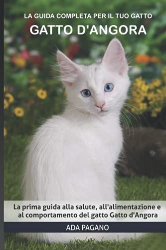 La Guida Completa Per Il Tuo Gatto Gatto D'angora: La Prima Guida Alla Salute, All'alimentazione E Al Comportamento Del Gatto Gatto D'angora