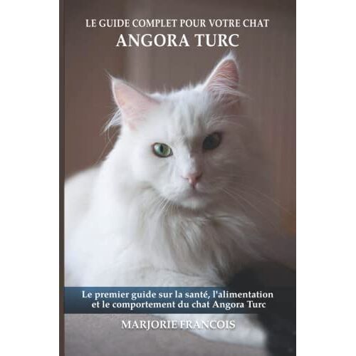 Le Guide Complet Pour Votre Chat Angora Turc: Le Premier Guide Sur La Santã©, La Nutrition Et Le Comportement Du Chat Angora Turc