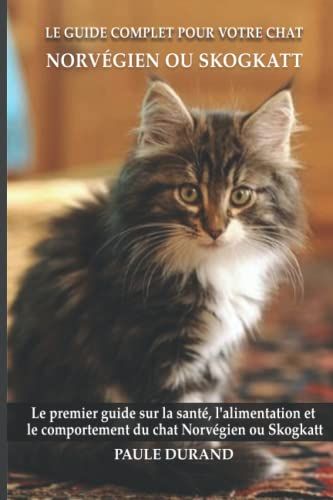Le Guide Complet Pour Votre Chat Norvégien Ou Skogkatt: Le Premier Guide Sur La Santé, La Nutrition Et Le Comportement Du Chat Norvégien Ou Skogkatt