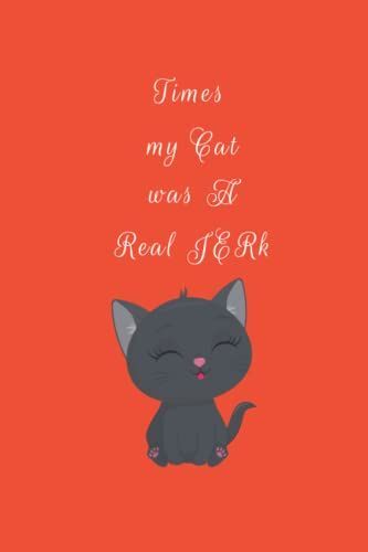 Times My Cat Was A Real Jerk: Funny Perfect Gag Gift Notebook Journal For Cats Lover, Friends And Family | Lined Notebook, 120 Pages 6x9 Cute Cats Lover