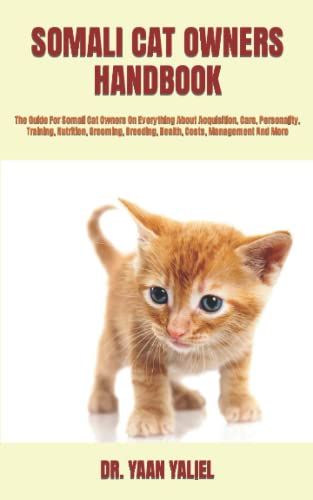 Somali Cat Owners Handbook: The Guide For Somali Cat Owners On Everything About Acquisition, Care, Personality, Training, Nutrition, Grooming, Breeding, Health, Costs, Management And More