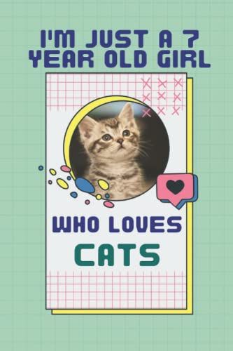 I'm Just A 7 Year Old Girl Who Loves Cats Notebook: Elegant Notebook Gift For Girls Who Love Cats, Girls Gift 7 Years Old For Cats Lovers, Simple Lined Notebook, Journal, 120 Blank Pages, 6x9 Inches