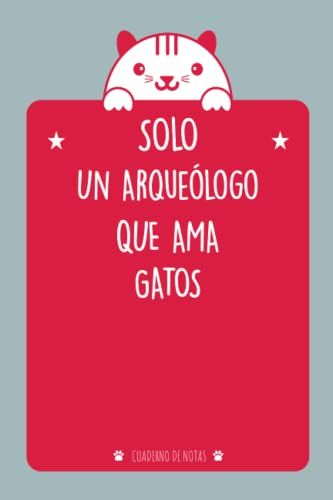 Solo Un Arqueólogo Que Ama Gatos: Cuaderno De Notas Para Un Arqueólogo Que Ama Gatos | Cuaderno Para Hombres Y Mujeres |Cuaderno De Amante De Los Gatos.