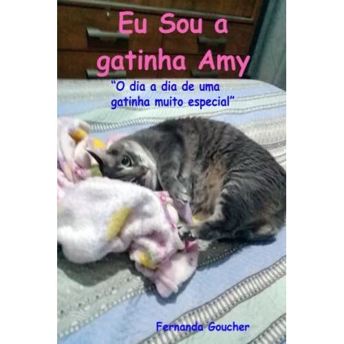 Eu Sou A Gatinha Amy: "O Dia A Dia De Uma Gatinha Muito Especial