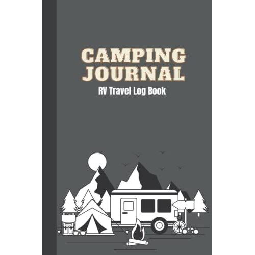 Camping Journal And Rv Travel Log Book: 120 Pages, 6"X9" Rv Log Book And Adventure Journals For Campers. Track All Your Campsite Information On Detailed Forms