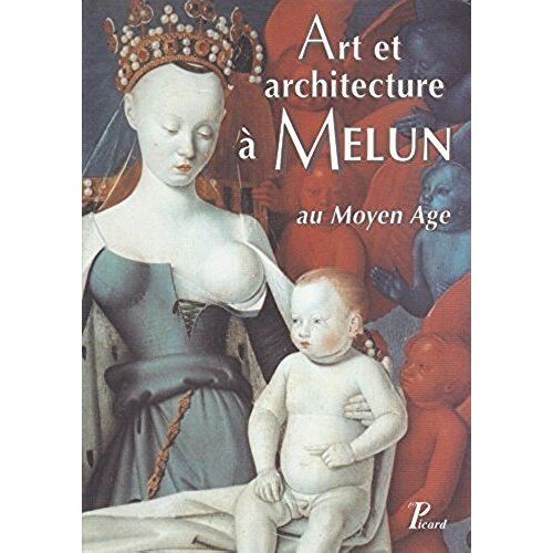 Art Et Architecture À Melun Au Moyen Âge . Actes Du Colloque D'histoire De L'art Et D'archéologie Tenu À Melun Les 28 Et 29 Novembre 1998