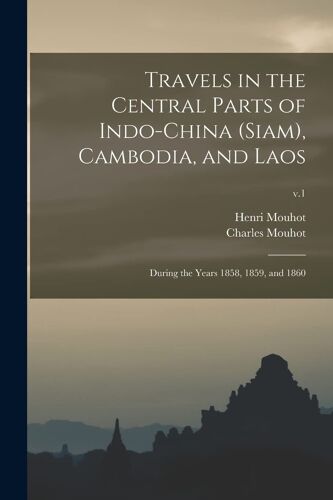 Travels In The Central Parts Of Indo-China (Siam), Cambodia, And Laos: During The Years 1858, 1859, And 1860; V.1
