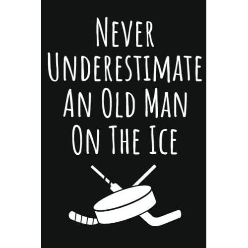Never Underestimate An Old Man On The Ice: Hockey Lovers Gifts For Men, 6x9 Journal To Write In, 109 Pages