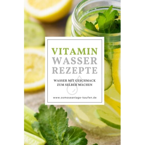 Vitaminwasser Rezepte - Wasser Mit Geschmack Selber Machen: Gesund Leben Mit Fruit Infused Water