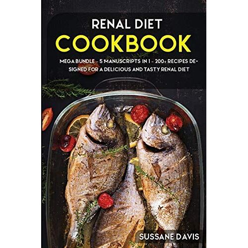 Renal Diet Cookbook: Mega Bundle - 5 Manuscripts In 1 - 200+ Recipes Designed For A Delicious And Tasty Renal Diet