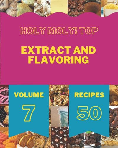 Holy Moly! Top 50 Extract And Flavoring Recipes Volume 7: Welcome To Extract And Flavoring Cookbook