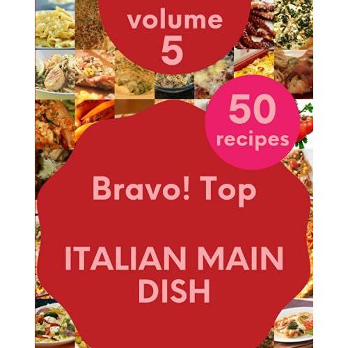 Bravo! Top 50 Italian Main Dish Recipes Volume 5: From The Italian Main Dish Cookbook To The Table