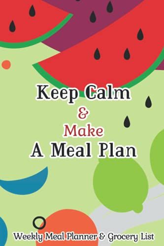 Keep Calm & Make A Meal Plan Weekly Meal Planner & Grocery List: Arrange Food Menu And Plan Meal Of The Week With This Planner