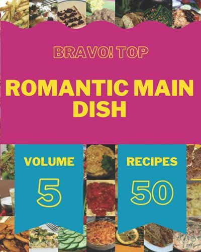Bravo! Top 50 Romantic Main Dish Recipes Volume 5: Start A New Cooking Chapter With Romantic Main Dish Cookbook!