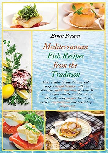 Mediterranean Fish Recipes From The Tradition: Gain Creativity, Tastefulness And A Perfect Weight Balance, With This Delicious, Quick And Easy Cookboo