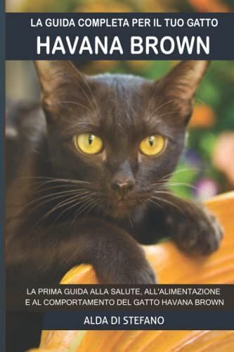 La Guida Completa Per Il Tuo Gatto Havana Brown: La Prima Guida Alla Salute, All'alimentazione E Al Comportamento Del Gatto Havana Brown