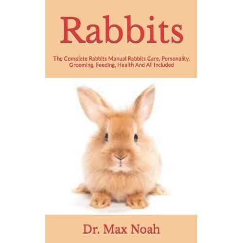 Rabbits: The Complete Rabbits Manual Rabbits Care, Personality, Grooming, Feeding, Health And All Included