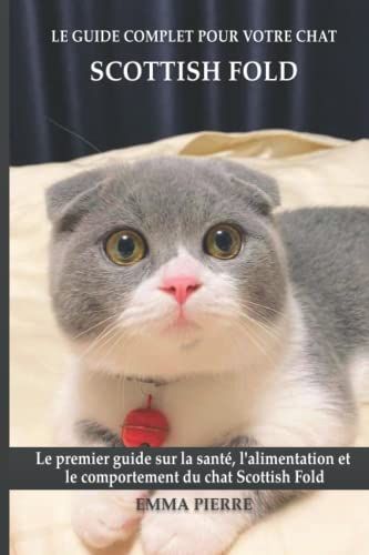 Le Guide Complet Pour Votre Chat Scottish Fold: Le Premier Guide Sur La Santã©, La Nutrition Et Le Comportement Du Chat Scottish Fold