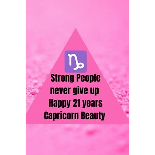 Strong People Never Give Up Happy 21 Years Capricorn Beauty.: Strong People Never Give Up, Inspirational Journal-Notebook To Write In, Notebook For ... Zodiac Notebook, Gift For An Ambitious Woman.