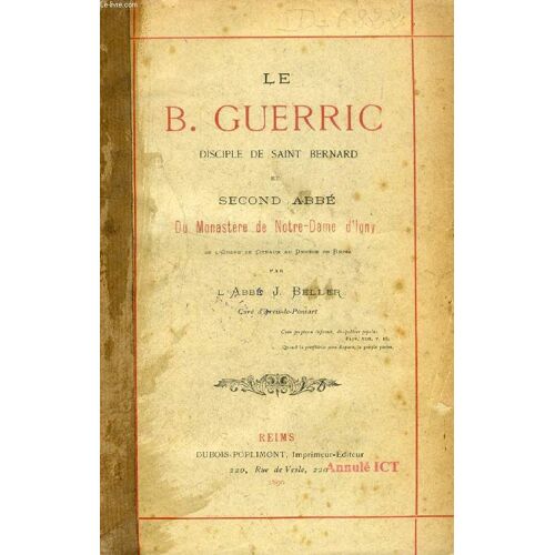 Le B. Guerric, Disciple De Saint Bernard Et Second Abbe Du Monastere De Notre-Dame D'igny