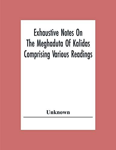 Exhaustive Notes On The Meghaduta Of Kalidas Comprising Various Readings, The Text With The Commentary Of Mallinath, Literal Translation In English, Life Of Kalidas, &c.