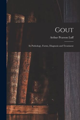 Gout: Its Pathology, Forms, Diagnosis And Treatment