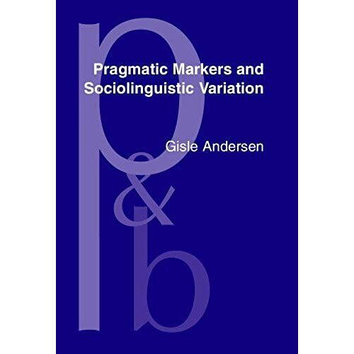 Pragmatic Markers And Sociolinguistic Variation: A Relevance-Theoretic Approach To The Language Of Adolescents (Pragmatics And Beyond. New Series)