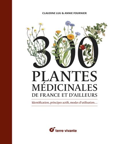 300 Plantes Médicinales De France Et D'ailleurs - Identification, Principes Actifs, Modes D'utilisation?